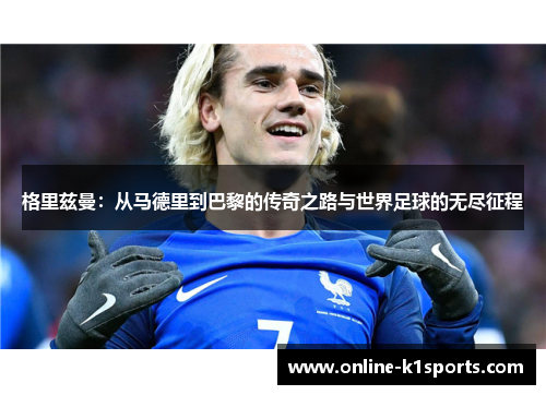 格里兹曼：从马德里到巴黎的传奇之路与世界足球的无尽征程