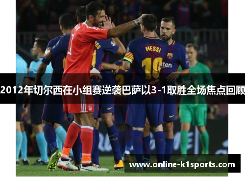2012年切尔西在小组赛逆袭巴萨以3-1取胜全场焦点回顾
