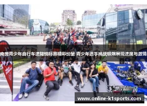 南美青少年自行车速降锦标赛精彩纷呈 青少年选手挑战极限展现速度与激情