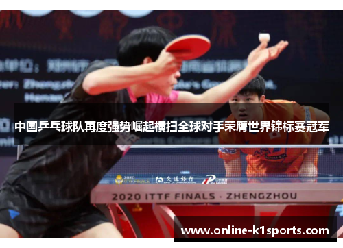 中国乒乓球队再度强势崛起横扫全球对手荣膺世界锦标赛冠军
