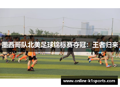 墨西哥队北美足球锦标赛夺冠：王者归来