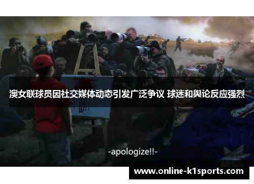 澳女联球员因社交媒体动态引发广泛争议 球迷和舆论反应强烈