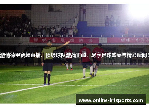 激情德甲赛场直播，顶级球队激战正酣，尽享足球盛宴与精彩瞬间！