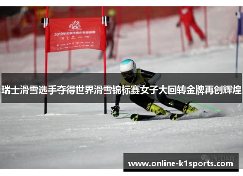 瑞士滑雪选手夺得世界滑雪锦标赛女子大回转金牌再创辉煌