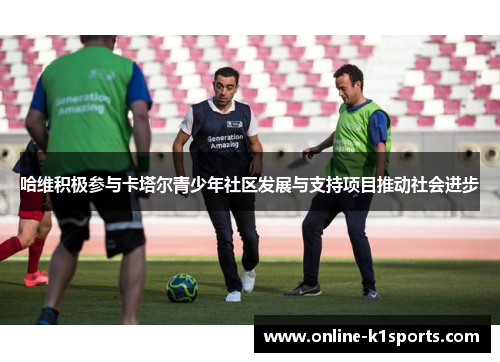 哈维积极参与卡塔尔青少年社区发展与支持项目推动社会进步