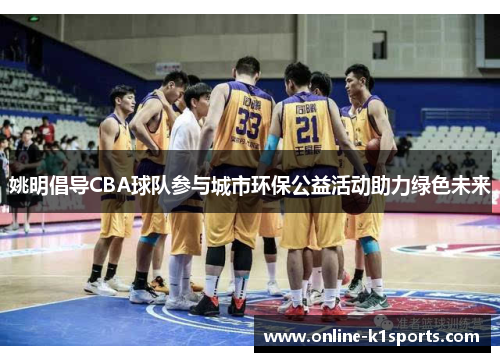 姚明倡导CBA球队参与城市环保公益活动助力绿色未来