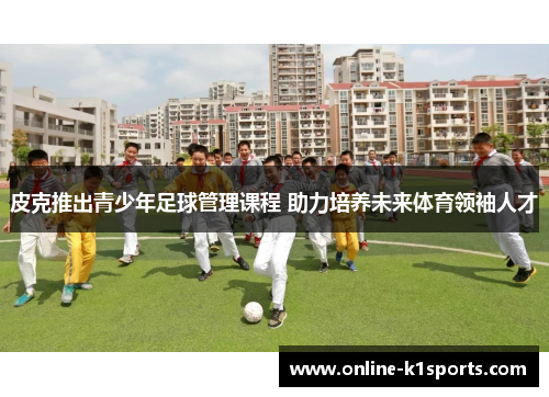 皮克推出青少年足球管理课程 助力培养未来体育领袖人才