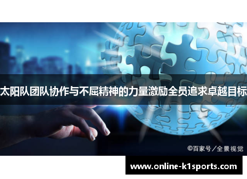 太阳队团队协作与不屈精神的力量激励全员追求卓越目标