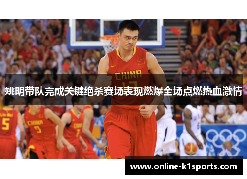 姚明带队完成关键绝杀赛场表现燃爆全场点燃热血激情