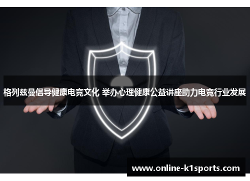 格列兹曼倡导健康电竞文化 举办心理健康公益讲座助力电竞行业发展