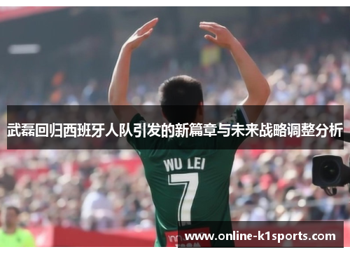 武磊回归西班牙人队引发的新篇章与未来战略调整分析