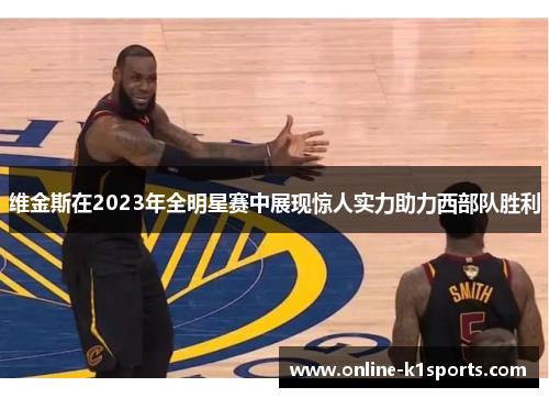 维金斯在2023年全明星赛中展现惊人实力助力西部队胜利