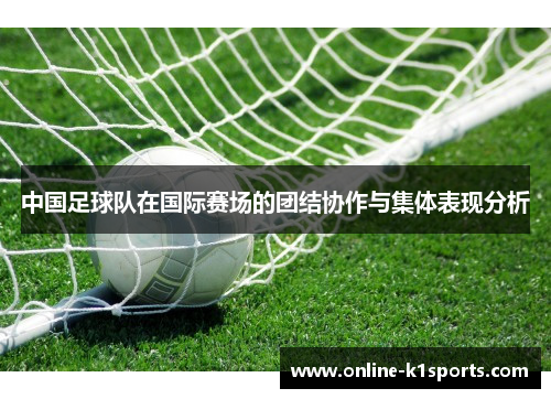 中国足球队在国际赛场的团结协作与集体表现分析