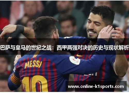 巴萨与皇马的世纪之战：西甲两强对决的历史与现状解析