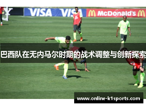 巴西队在无内马尔时期的战术调整与创新探索