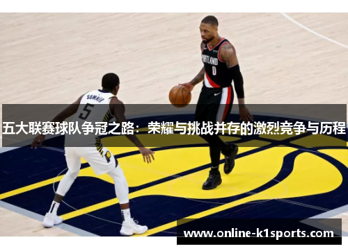 五大联赛球队争冠之路：荣耀与挑战并存的激烈竞争与历程