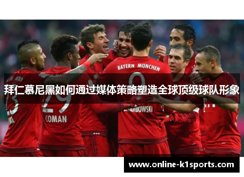 拜仁慕尼黑如何通过媒体策略塑造全球顶级球队形象