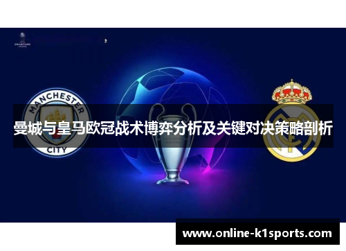 曼城与皇马欧冠战术博弈分析及关键对决策略剖析