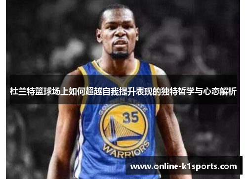 杜兰特篮球场上如何超越自我提升表现的独特哲学与心态解析