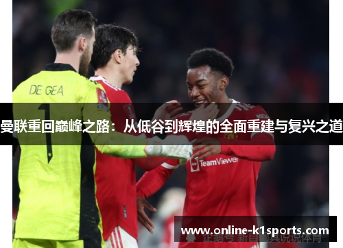 曼联重回巅峰之路：从低谷到辉煌的全面重建与复兴之道