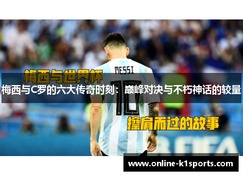 梅西与C罗的六大传奇时刻：巅峰对决与不朽神话的较量