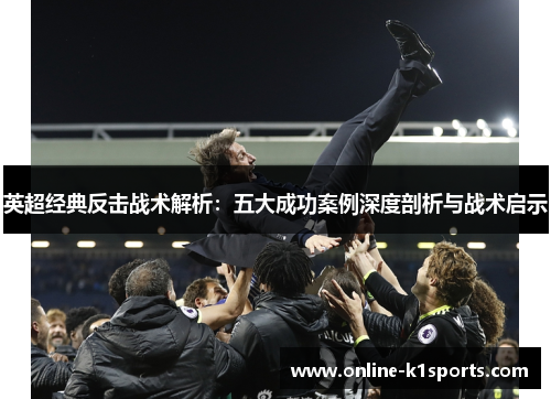 英超经典反击战术解析：五大成功案例深度剖析与战术启示