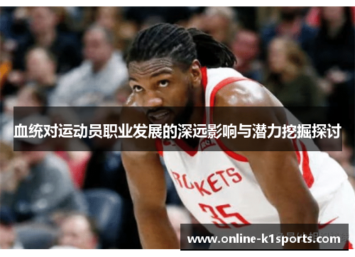 血统对运动员职业发展的深远影响与潜力挖掘探讨