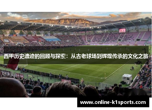 西甲历史遗迹的回顾与探索：从古老球场到辉煌传承的文化之旅