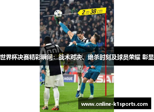 世界杯决赛精彩瞬间：战术对决、绝杀时刻及球员荣耀 彰显