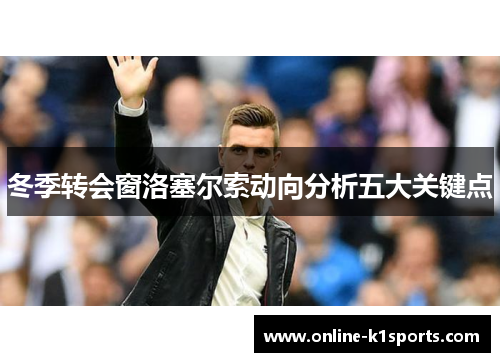 冬季转会窗洛塞尔索动向分析五大关键点