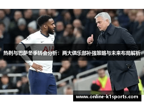 热刺与巴萨冬季转会分析:两大俱乐部补强策略与未来布局解析