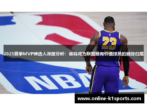 2023赛季MVP候选人深度分析:谁将成为联盟最有价值球员的最终归属