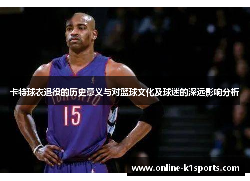 卡特球衣退役的历史意义与对篮球文化及球迷的深远影响分析