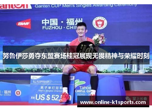 努鲁伊莎勇夺东盟赛场桂冠展现无畏精神与荣耀时刻