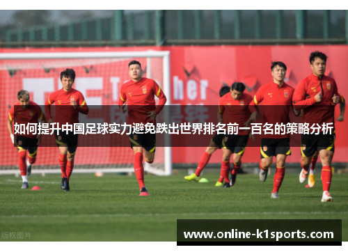 如何提升中国足球实力避免跌出世界排名前一百名的策略分析