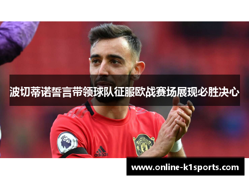 波切蒂诺誓言带领球队征服欧战赛场展现必胜决心
