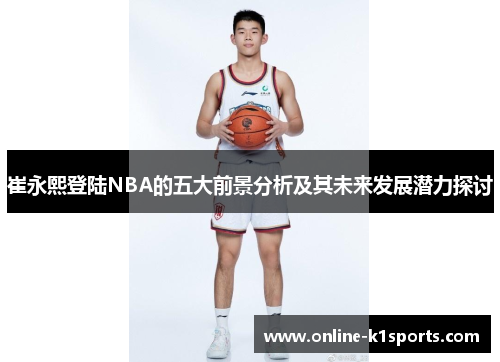 崔永熙登陆NBA的五大前景分析及其未来发展潜力探讨