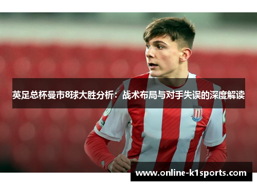 英足总杯曼市8球大胜分析:战术布局与对手失误的深度解读