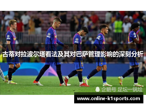 古蒂对拉波尔塔看法及其对巴萨管理影响的深刻分析