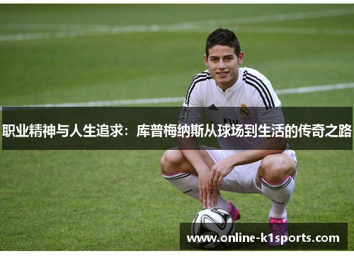 职业精神与人生追求:库普梅纳斯从球场到生活的传奇之路