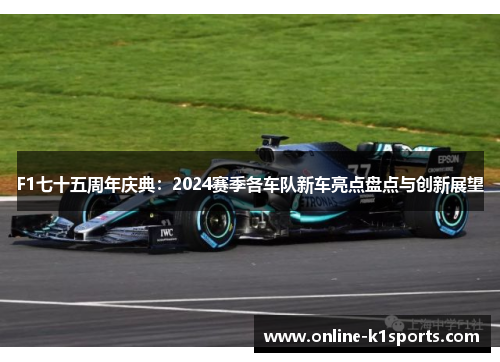 F1七十五周年庆典:2024赛季各车队新车亮点盘点与创新展望