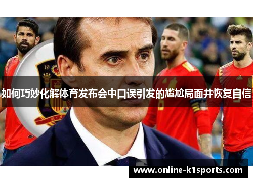 如何巧妙化解体育发布会中口误引发的尴尬局面并恢复自信