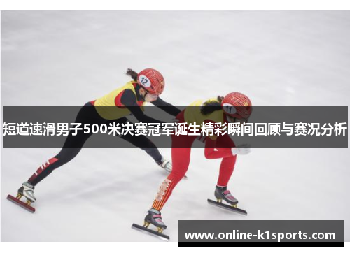 短道速滑男子500米决赛冠军诞生精彩瞬间回顾与赛况分析