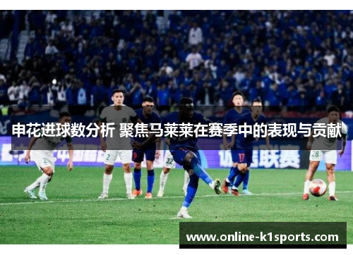 申花进球数分析 聚焦马莱莱在赛季中的表现与贡献