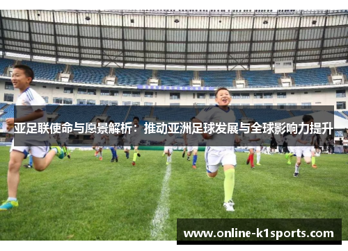 亚足联使命与愿景解析:推动亚洲足球发展与全球影响力提升