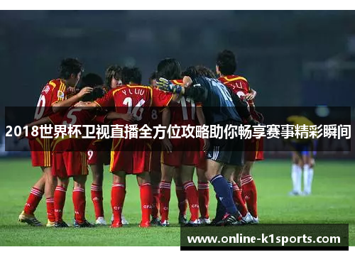 2018世界杯卫视直播全方位攻略助你畅享赛事精彩瞬间