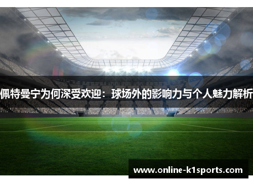 佩特曼宁为何深受欢迎:球场外的影响力与个人魅力解析