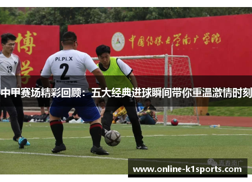 中甲赛场精彩回顾:五大经典进球瞬间带你重温激情时刻