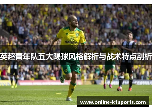 英超青年队五大踢球风格解析与战术特点剖析