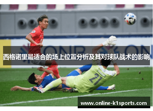 西格诺里最适合的场上位置分析及其对球队战术的影响